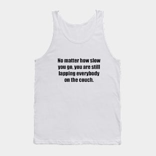 No matter how slow you go, you are still lapping everybody on the couch Tank Top